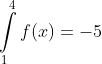 \int\limits_{1}^{4}{f(x)}=-5